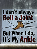 I don’t always roll a joint, but when I do, it’s my ankle